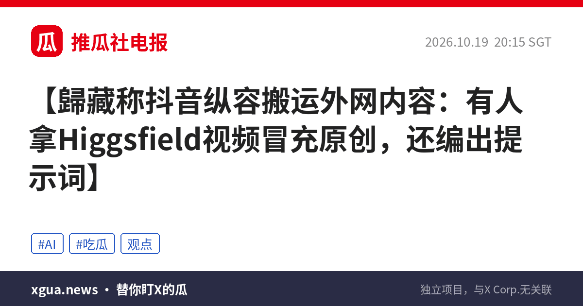 歸藏称抖音纵容搬运外网内容：有人拿Higgsfield视频冒充原创，还编出提示词