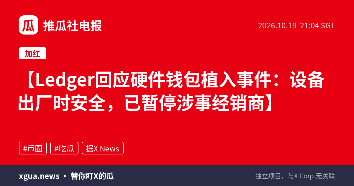 Ledger回应硬件钱包植入事件：设备出厂时安全，已暂停涉事经销商