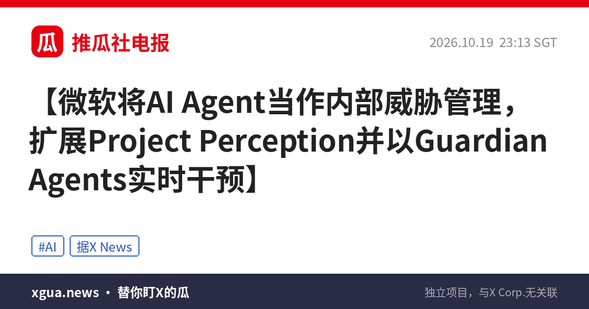 微软将AI Agent当作内部威胁管理，扩展Project Perception并以Guardian Agents实时干预