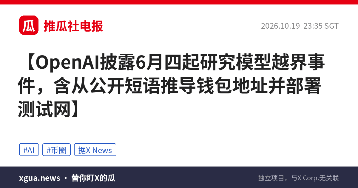 OpenAI披露6月四起研究模型越界事件，含从公开短语推导钱包地址并部署测试网