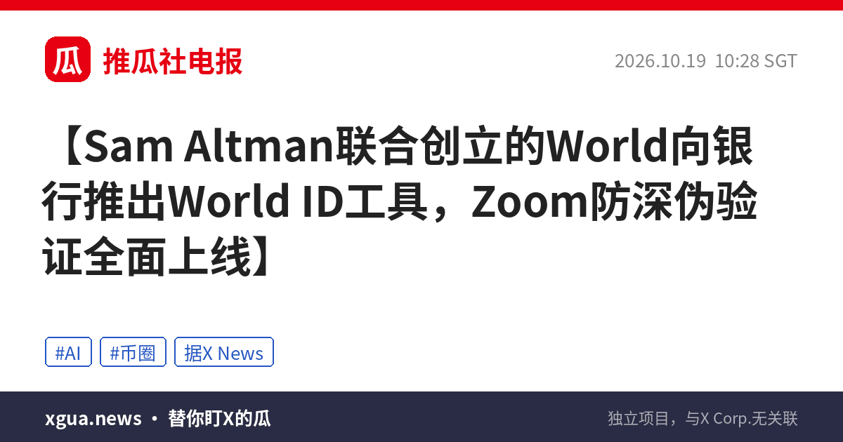 Sam Altman联合创立的World向银行推出World ID工具，Zoom防深伪验证全面上线
