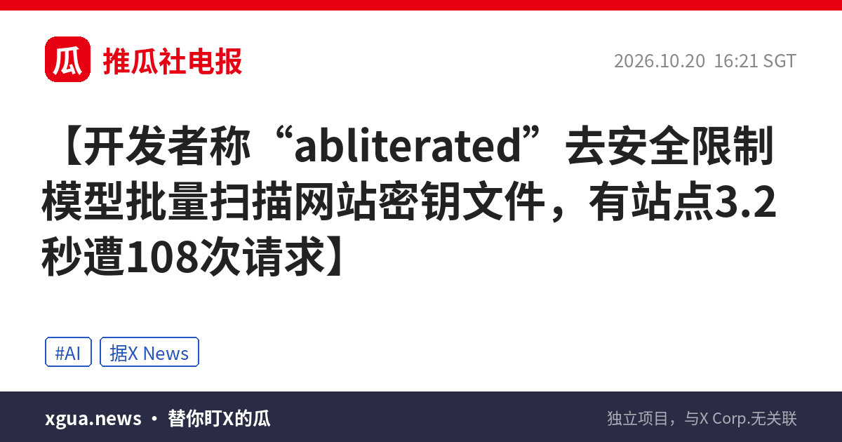 开发者称“abliterated”去安全限制模型批量扫描网站密钥文件，有站点3.2秒遭108次请求