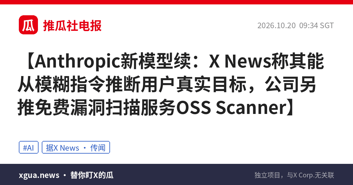 Anthropic新模型续：X News称其能从模糊指令推断用户真实目标，公司另推免费漏洞扫描服务OSS Scanner
