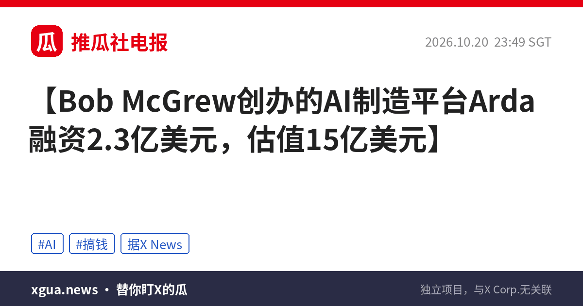 Bob McGrew创办的AI制造平台Arda融资2.3亿美元，估值15亿美元