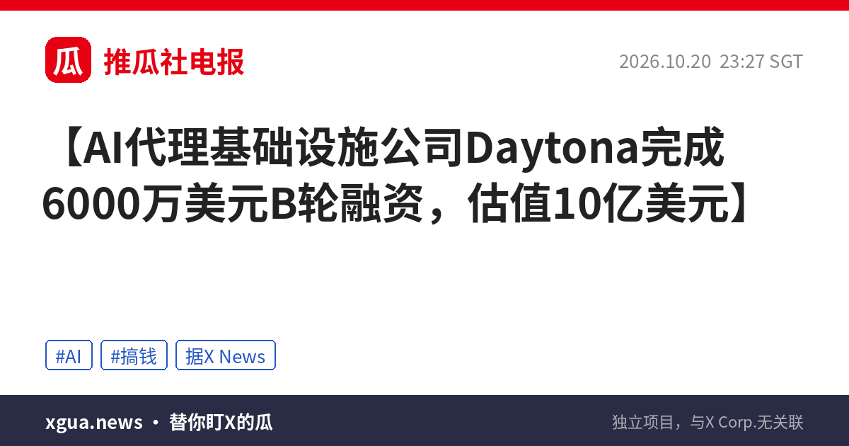 AI代理基础设施公司Daytona完成6000万美元B轮融资，估值10亿美元