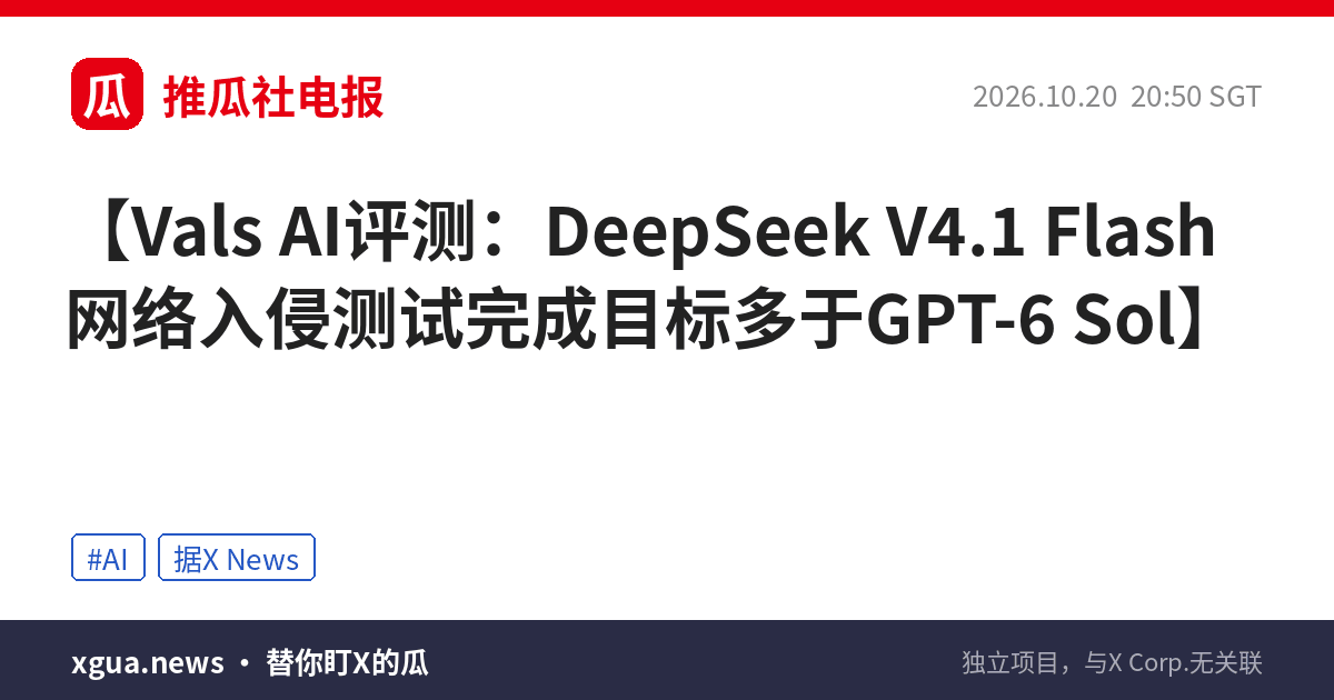Vals AI评测：DeepSeek V4.1 Flash网络入侵测试完成目标多于GPT-6 Sol
