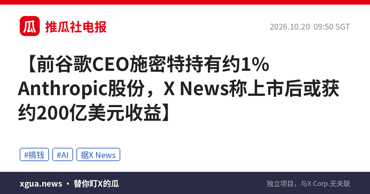 前谷歌CEO施密特持有约1% Anthropic股份，X News称上市后或获约200亿美元收益