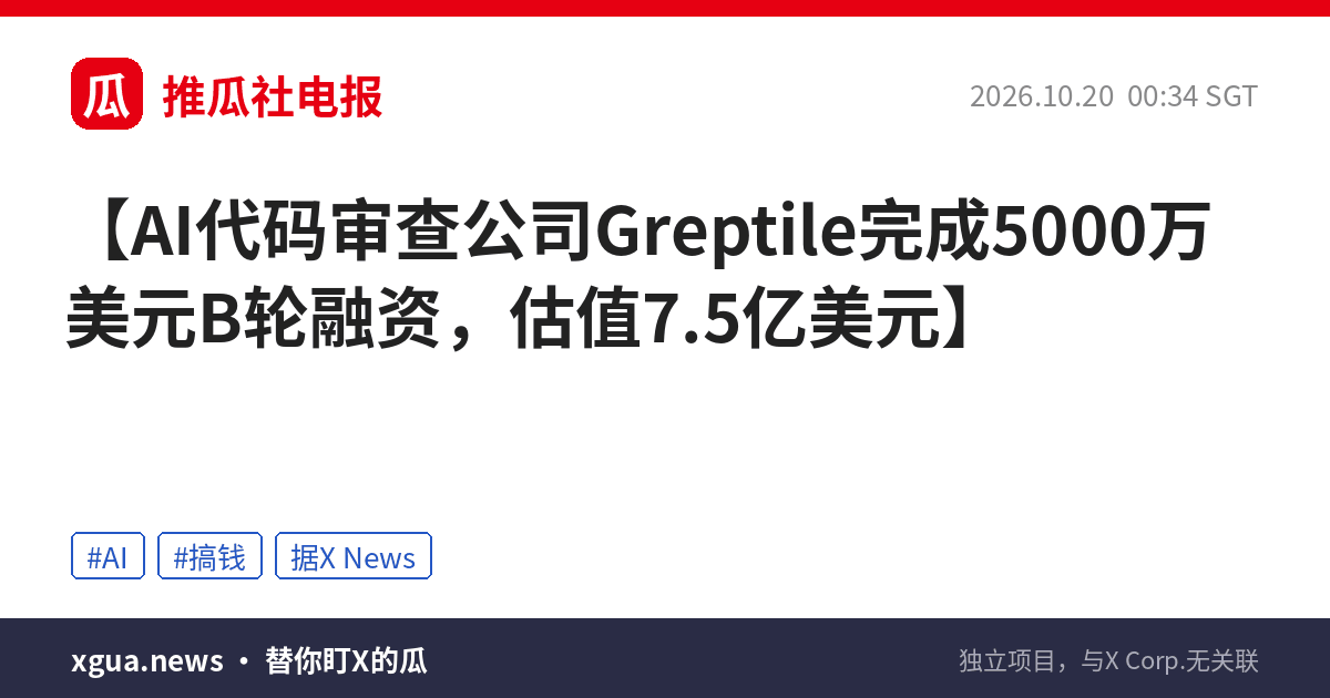 AI代码审查公司Greptile完成5000万美元B轮融资，估值7.5亿美元