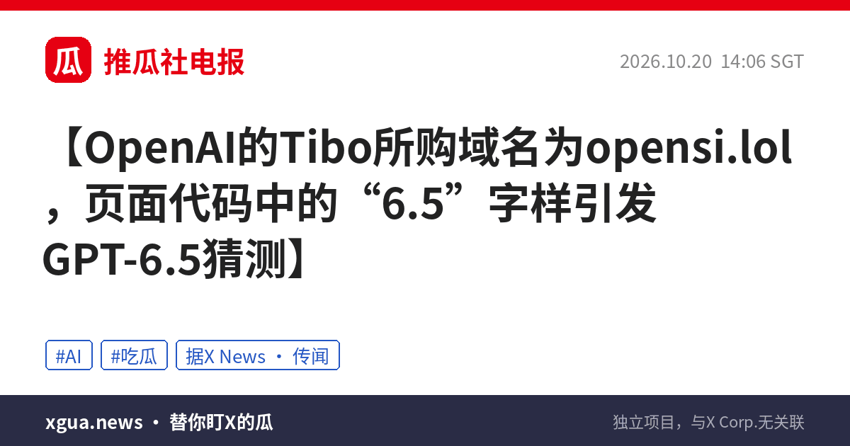 OpenAI的Tibo所购域名为opensi.lol，页面代码中的“6.5”字样引发GPT-6.5猜测