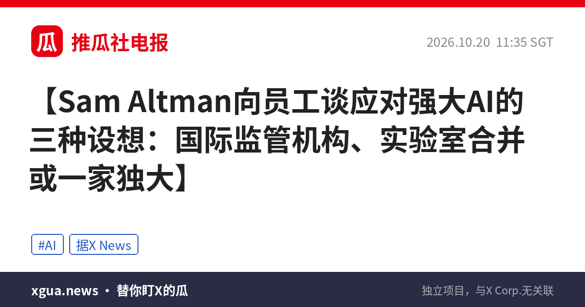 Sam Altman向员工谈应对强大AI的三种设想：国际监管机构、实验室合并或一家独大