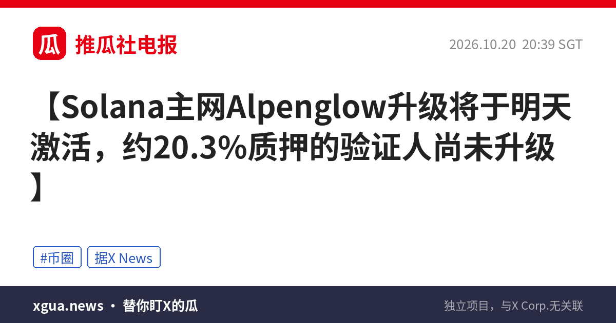 Solana主网Alpenglow升级将于明天激活，约20.3%质押的验证人尚未升级