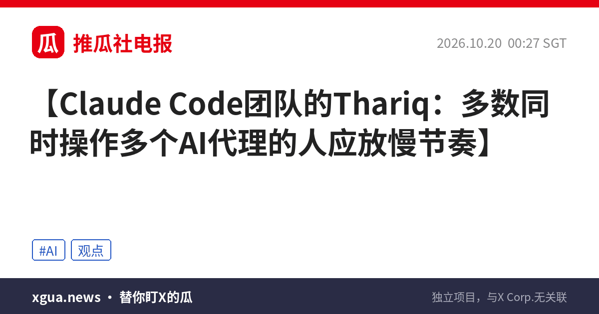 Claude Code团队的Thariq：多数同时操作多个AI代理的人应放慢节奏