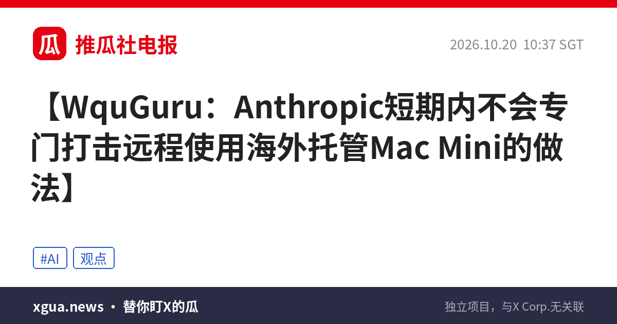 WquGuru：Anthropic短期内不会专门打击远程使用海外托管Mac Mini的做法