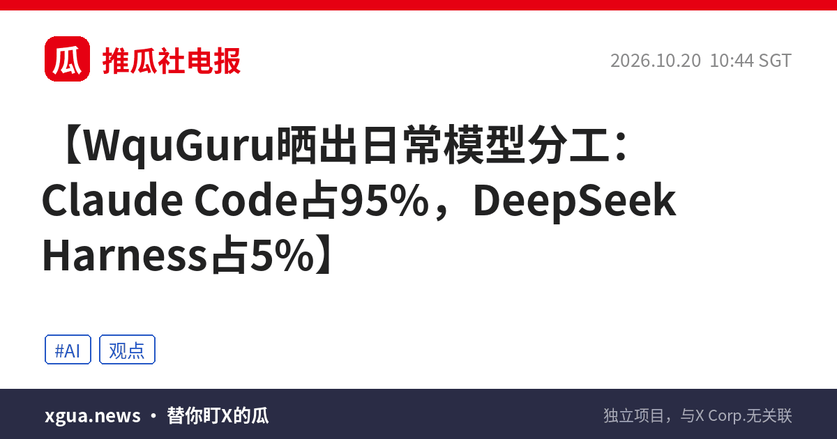 WquGuru晒出日常模型分工：Claude Code占95%，DeepSeek Harness占5%