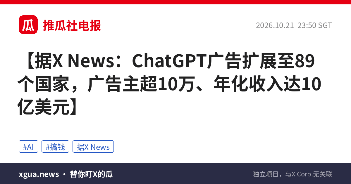据X News：ChatGPT广告扩展至89个国家，广告主超10万、年化收入达10亿美元