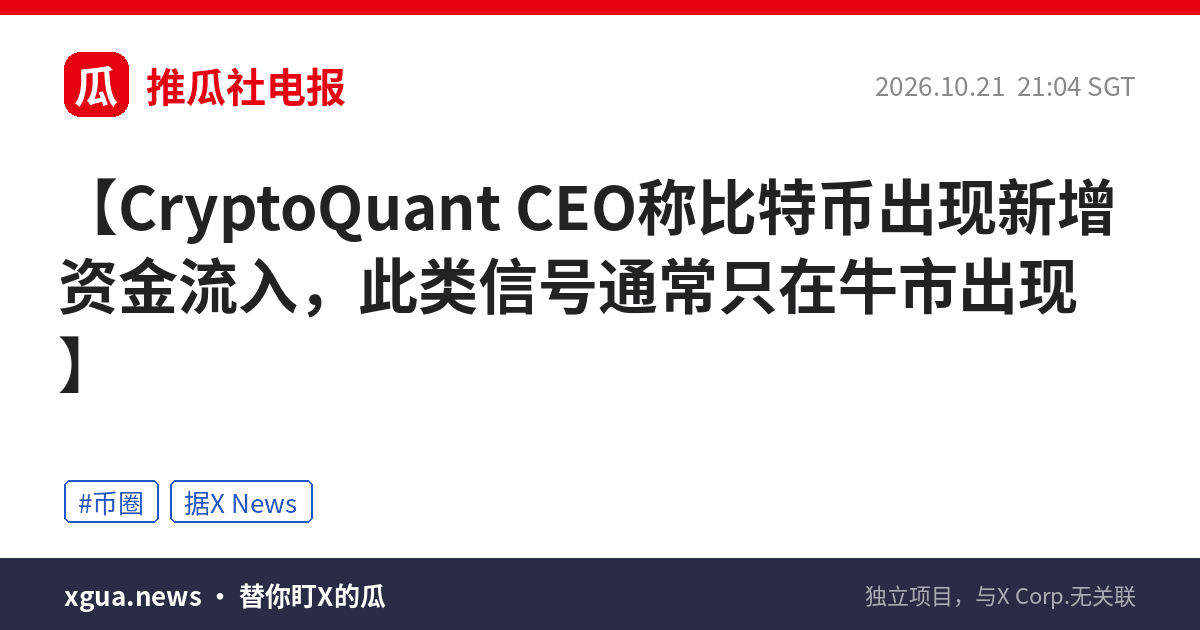 CryptoQuant CEO称比特币出现新增资金流入，此类信号通常只在牛市出现