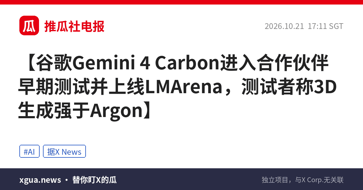 谷歌Gemini 4 Carbon进入合作伙伴早期测试并上线LMArena，测试者称3D生成强于Argon