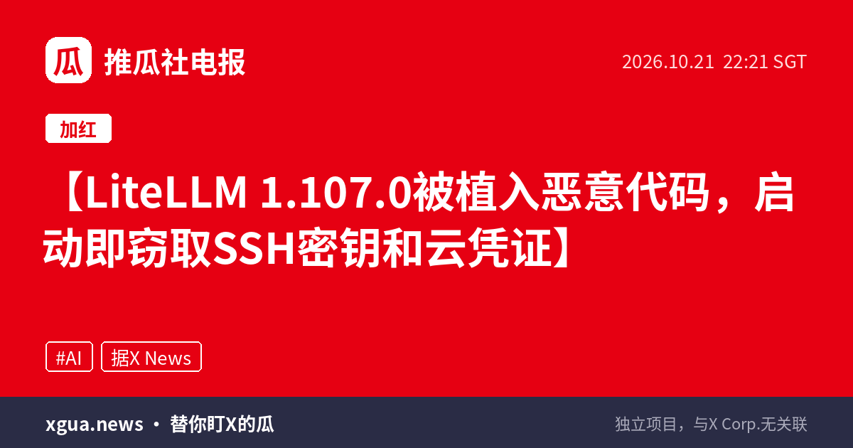 LiteLLM 1.107.0被植入恶意代码，启动即窃取SSH密钥和云凭证