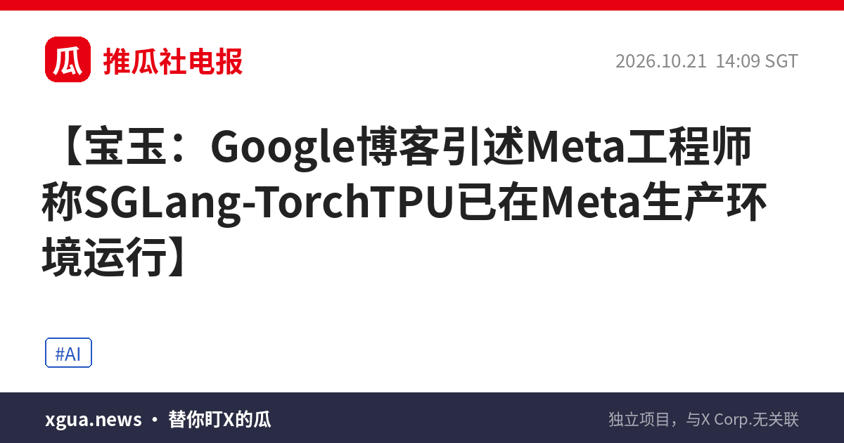 宝玉：Google博客引述Meta工程师称SGLang-TorchTPU已在Meta生产环境运行