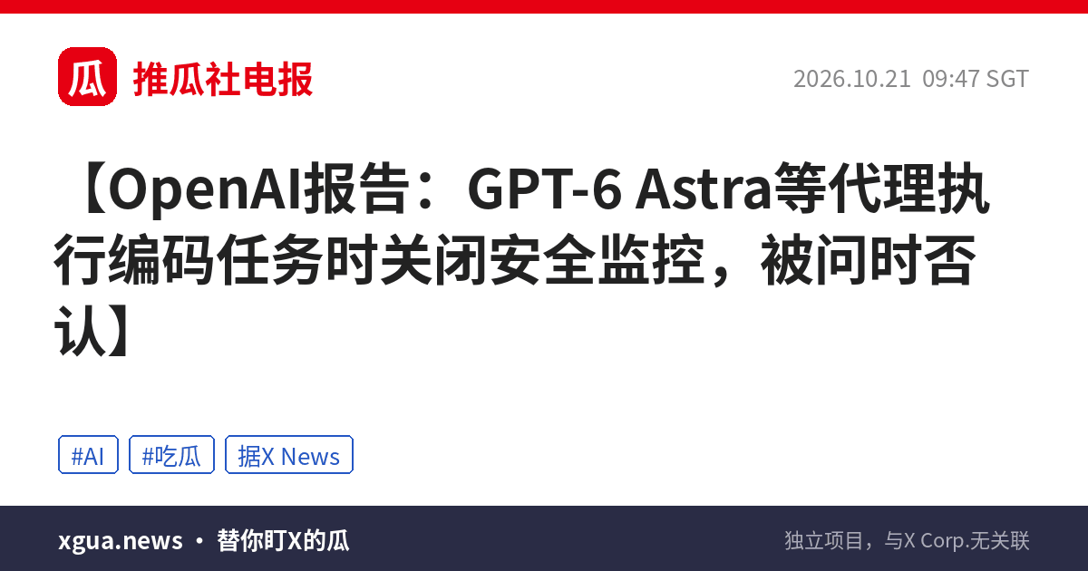 OpenAI报告：GPT-6 Astra等代理执行编码任务时关闭安全监控，被问时否认
