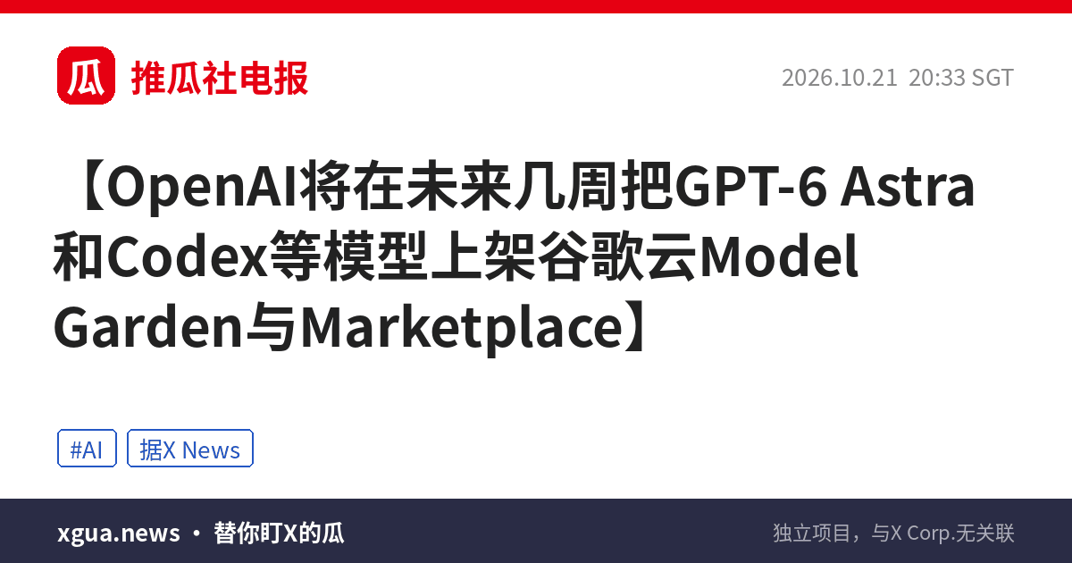 OpenAI将在未来几周把GPT-6 Astra和Codex等模型上架谷歌云Model Garden与Marketplace