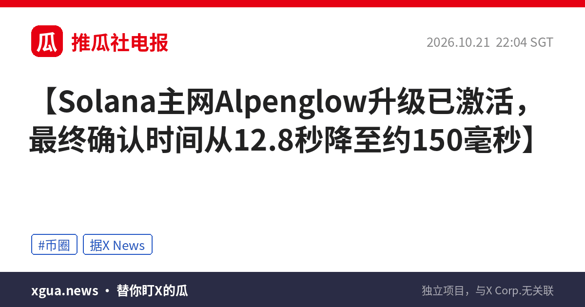 Solana主网Alpenglow升级已激活，最终确认时间从12.8秒降至约150毫秒