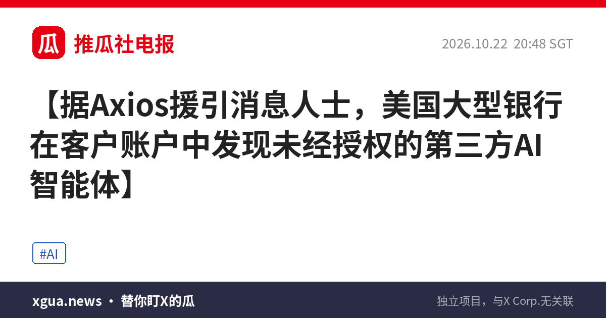 据Axios援引消息人士，美国大型银行在客户账户中发现未经授权的第三方AI智能体