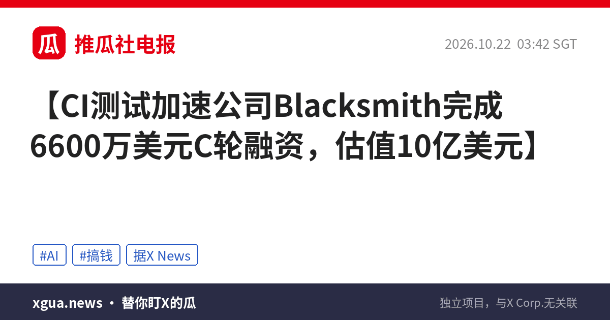 CI测试加速公司Blacksmith完成6600万美元C轮融资，估值10亿美元