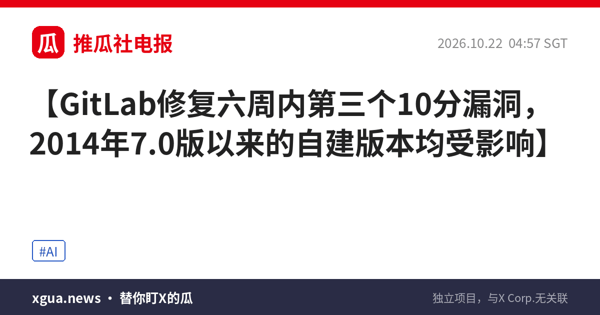 GitLab修复六周内第三个10分漏洞，2014年7.0版以来的自建版本均受影响