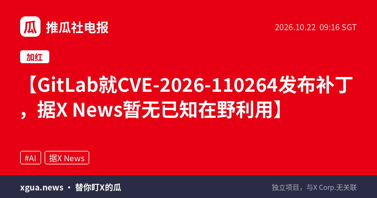 GitLab就CVE-2026-110264发布补丁，据X News暂无已知在野利用