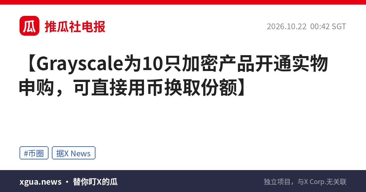 Grayscale为10只加密产品开通实物申购，可直接用币换取份额