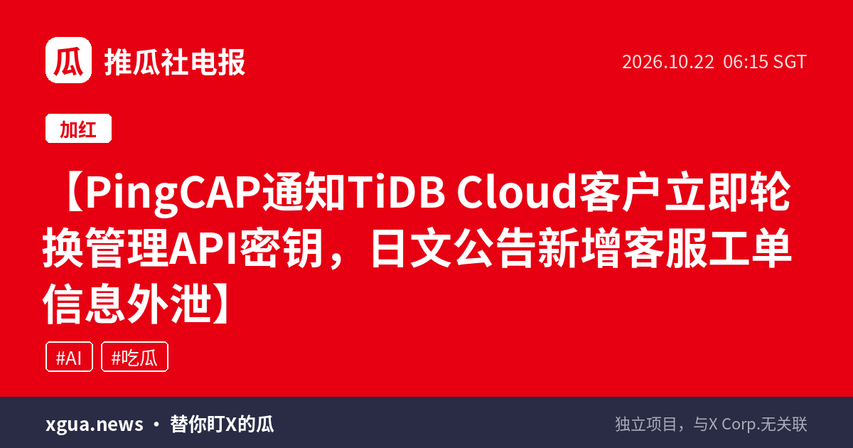 PingCAP通知TiDB Cloud客户立即轮换管理API密钥，日文公告新增客服工单信息外泄