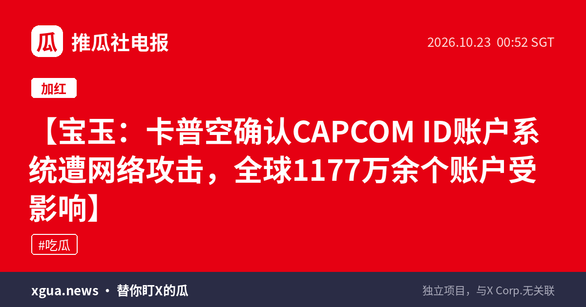 宝玉：卡普空确认CAPCOM ID账户系统遭网络攻击，全球1177万余个账户受影响